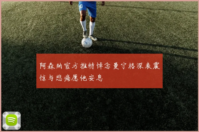 阿森纳官方推特悼念曼宁格深表震惊与悲痛愿他安息